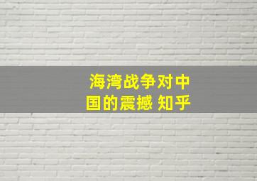 海湾战争对中国的震撼 知乎